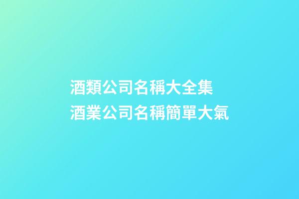 酒類公司名稱大全集 酒業公司名稱簡單大氣-第1張-公司起名-玄機派